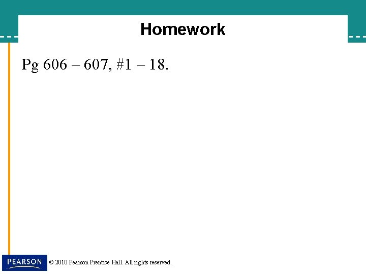 Homework Pg 606 – 607, #1 – 18. © 2010 Pearson Prentice Hall. All