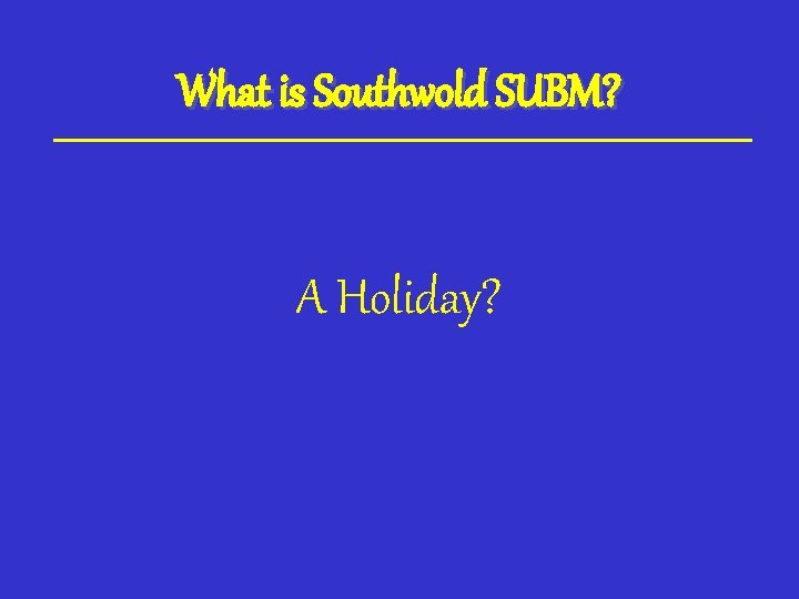 What is Southwold SUBM? A Holiday? 