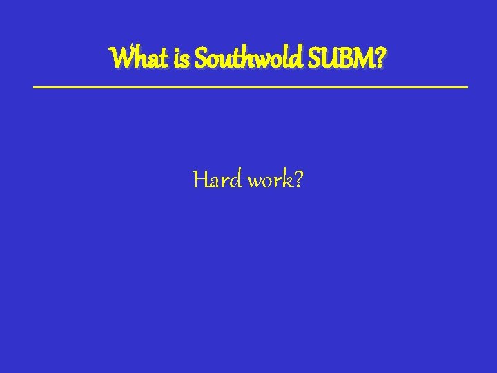 What is Southwold SUBM? Hard work? 
