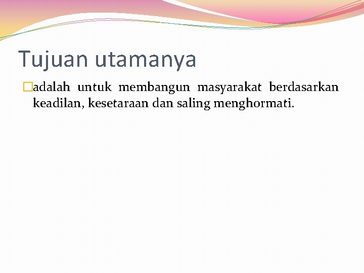 Tujuan utamanya �adalah untuk membangun masyarakat berdasarkan keadilan, kesetaraan dan saling menghormati. 