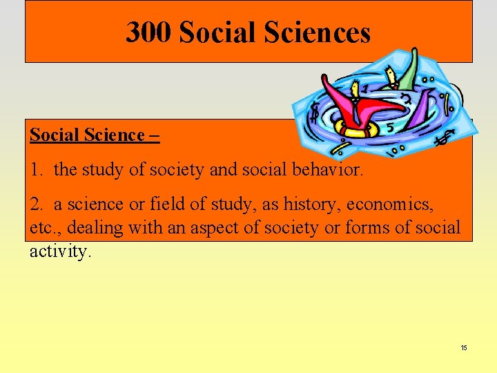 300 Social Sciences Social Science – 1. the study of society and social behavior.