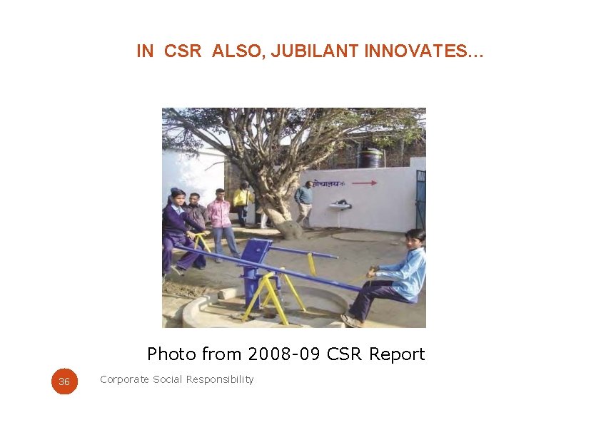 IN CSR ALSO, JUBILANT INNOVATES… Photo from 2008 -09 CSR Report 36 Corporate Social