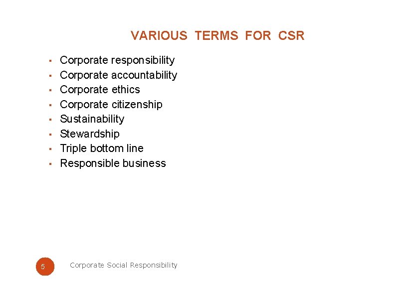 VARIOUS TERMS FOR CSR ▪ Corporate responsibility ▪ Corporate accountability ▪ Corporate ethics ▪