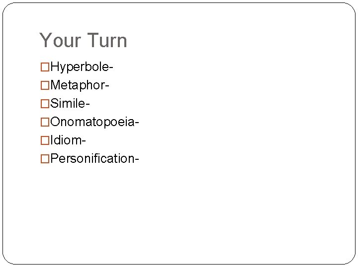 Your Turn �Hyperbole�Metaphor�Simile�Onomatopoeia�Idiom�Personification- 