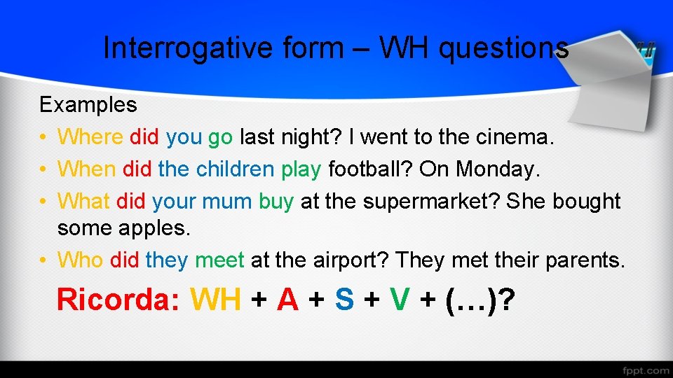 Interrogative form – WH questions Examples • Where did you go last night? I