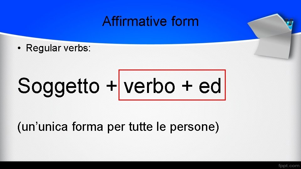 Affirmative form • Regular verbs: Soggetto + verbo + ed (un’unica forma per tutte