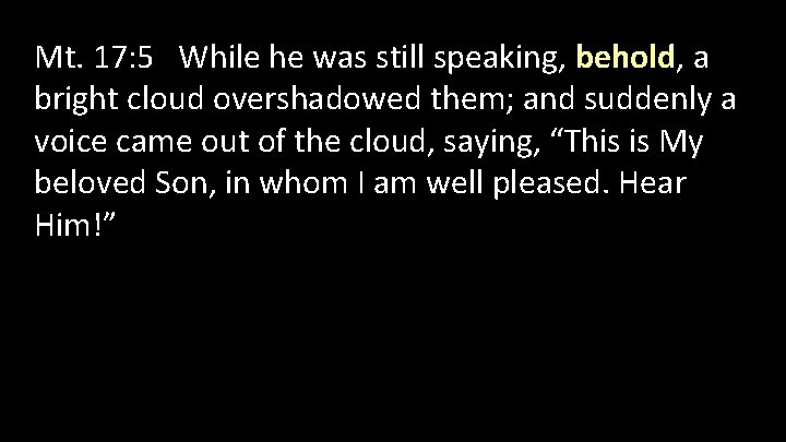 Mt. 17: 5 While he was still speaking, behold, a bright cloud overshadowed them;