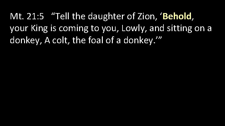 Mt. 21: 5 “Tell the daughter of Zion, ‘Behold, your King is coming to