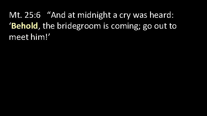 Mt. 25: 6 “And at midnight a cry was heard: ‘Behold, the bridegroom is