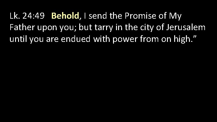 Lk. 24: 49 Behold, I send the Promise of My Father upon you; but