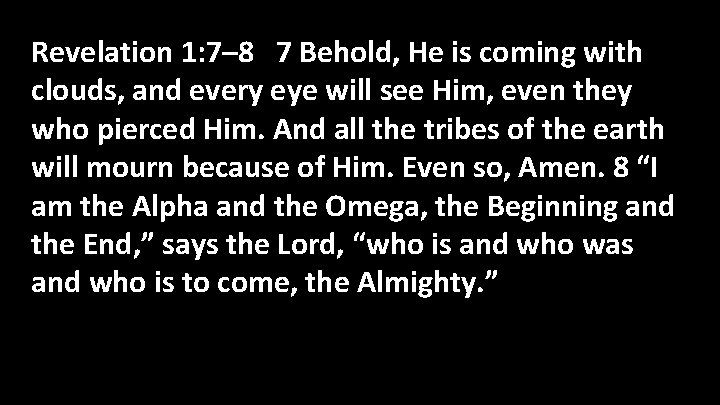 Revelation 1: 7– 8 7 Behold, He is coming with clouds, and every eye