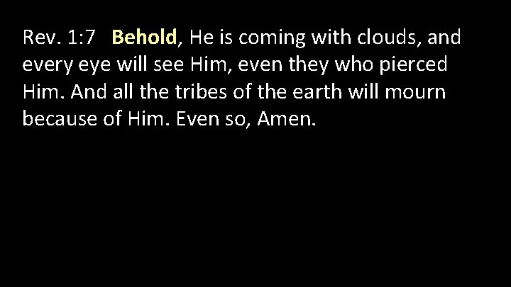 Rev. 1: 7 Behold, He is coming with clouds, and every eye will see