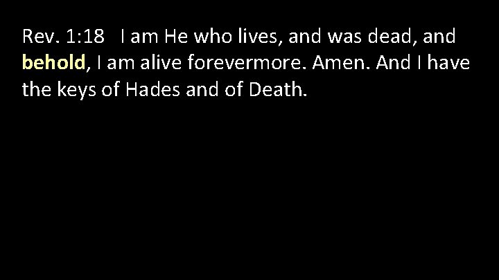 Rev. 1: 18 I am He who lives, and was dead, and behold, I