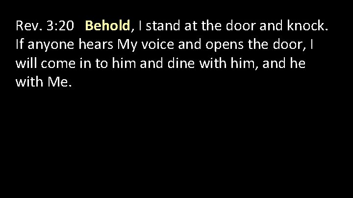 Rev. 3: 20 Behold, I stand at the door and knock. If anyone hears