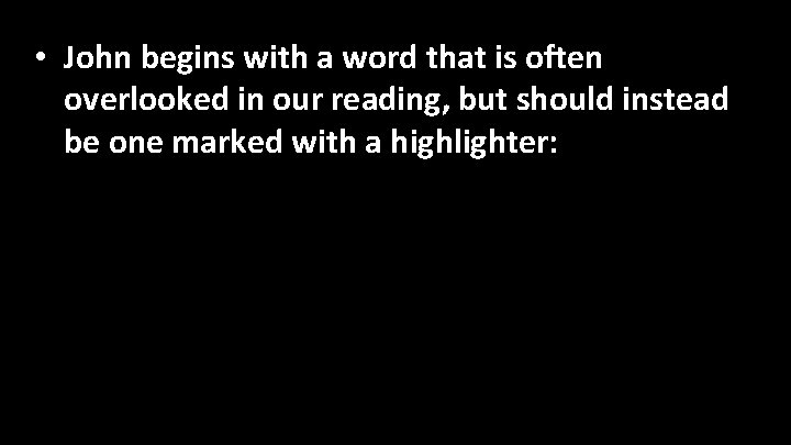  • John begins with a word that is often overlooked in our reading,