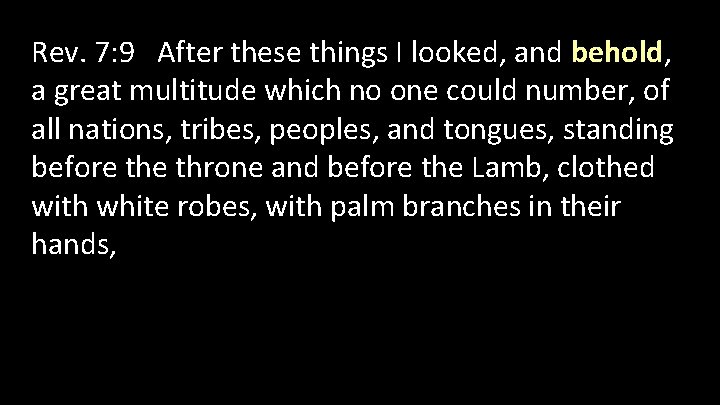 Rev. 7: 9 After these things I looked, and behold, a great multitude which