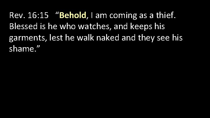 Rev. 16: 15 “Behold, I am coming as a thief. Blessed is he who