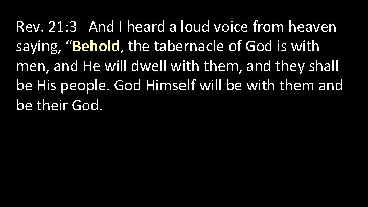 Rev. 21: 3 And I heard a loud voice from heaven saying, “Behold, the