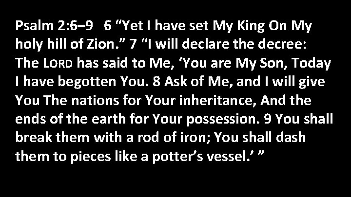 Psalm 2: 6– 9 6 “Yet I have set My King On My holy