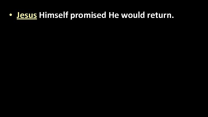  • Jesus Himself promised He would return. 