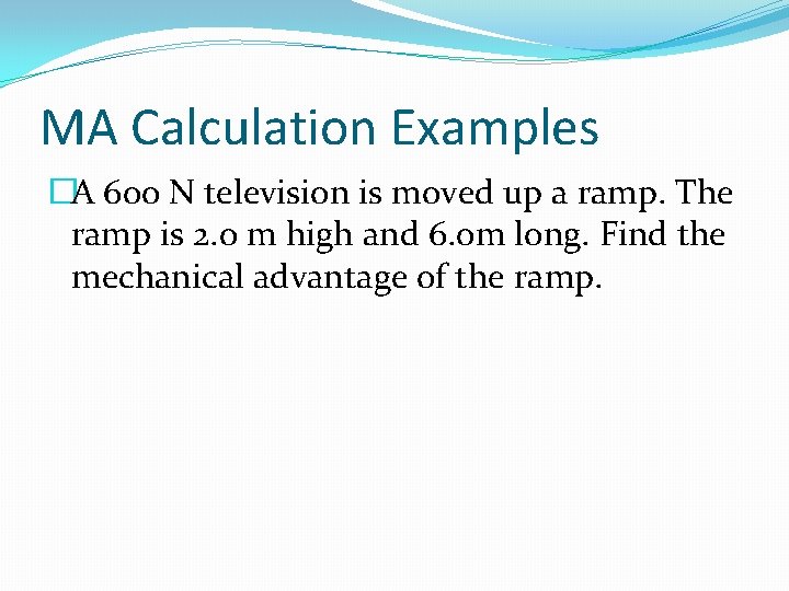 MA Calculation Examples �A 600 N television is moved up a ramp. The ramp