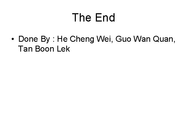 The End • Done By : He Cheng Wei, Guo Wan Quan, Tan Boon