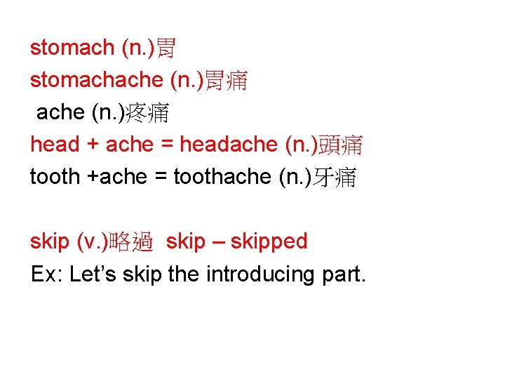 stomach (n. )胃 stomachache (n. )胃痛 ache (n. )疼痛 head + ache = headache