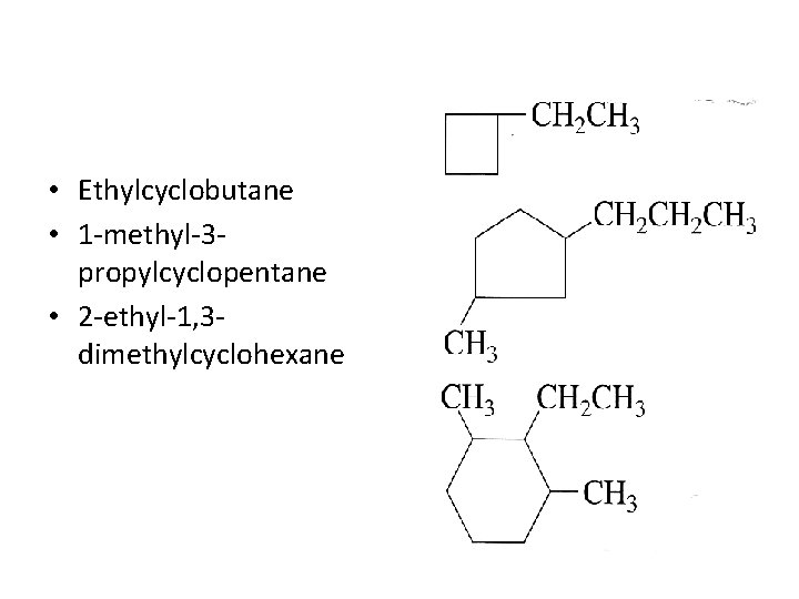 • Ethylcyclobutane • 1 -methyl-3 propylcyclopentane • 2 -ethyl-1, 3 dimethylcyclohexane • Ethylcyclobutane • 1 -methyl-3 propylcyclopentane • 2 -ethyl-1, 3 dimethylcyclohexane