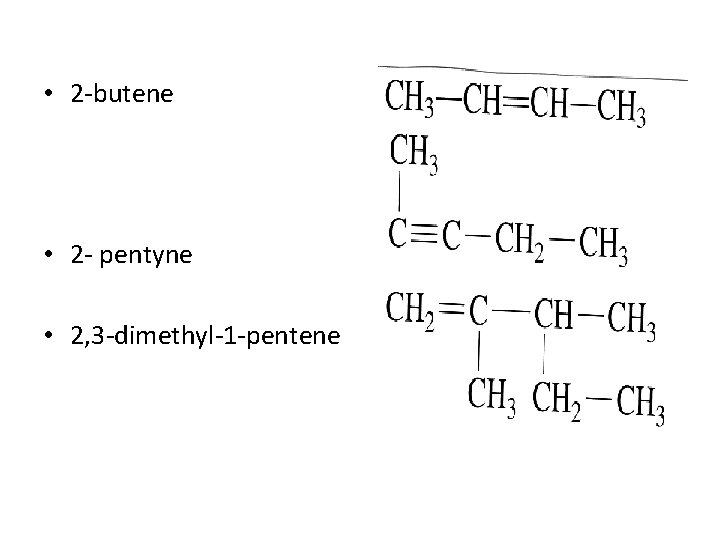 • 2 -butene • 2 - pentyne • 2, 3 -dimethyl-1 -pentene • 2 -butene • 2 - pentyne • 2, 3 -dimethyl-1 -pentene