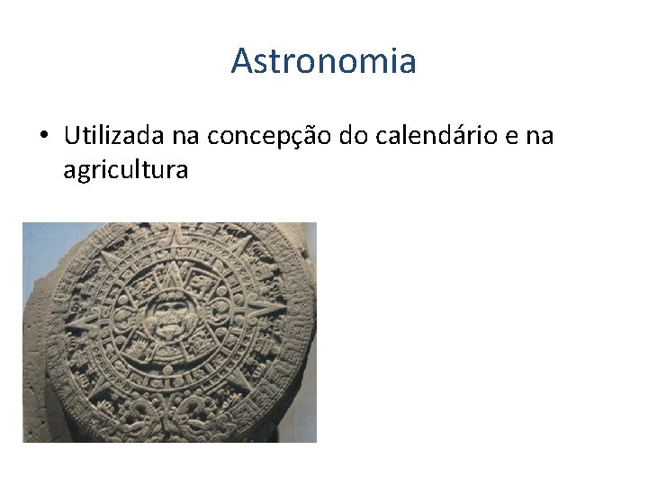 Astronomia • Utilizada na concepção do calendário e na agricultura 