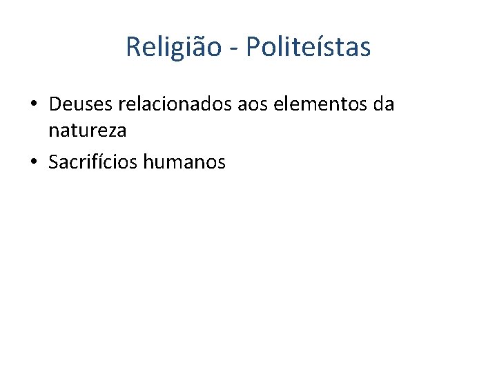Religião - Politeístas • Deuses relacionados aos elementos da natureza • Sacrifícios humanos 