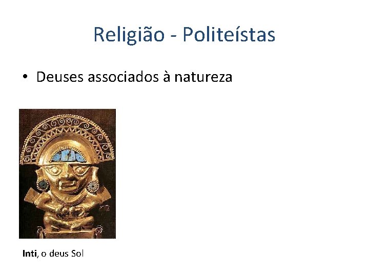 Religião - Politeístas • Deuses associados à natureza Inti, o deus Sol 