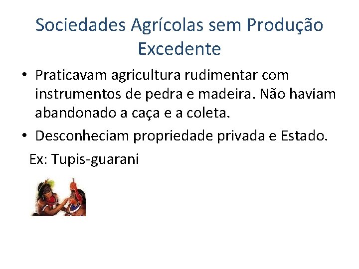 Sociedades Agrícolas sem Produção Excedente • Praticavam agricultura rudimentar com instrumentos de pedra e