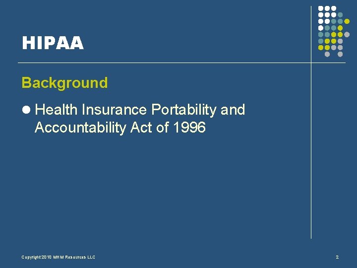 HIPAA Background l Health Insurance Portability and Accountability Act of 1996 Copyright 2010 MHM