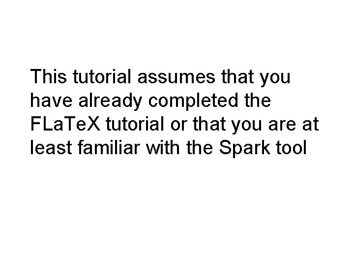 This tutorial assumes that you have already completed the FLa. Te. X tutorial or