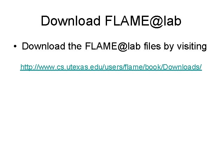 Download FLAME@lab • Download the FLAME@lab files by visiting http: //www. cs. utexas. edu/users/flame/book/Downloads/