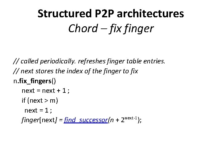 Structured P 2 P architectures Chord – fix finger // called periodically. refreshes finger