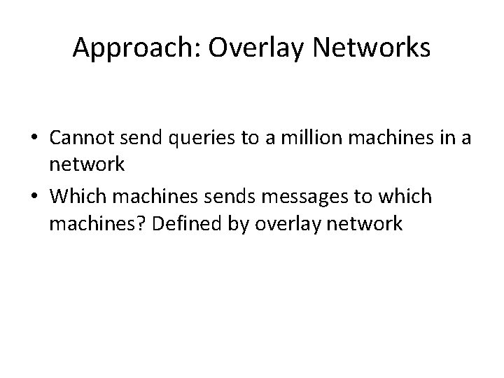 Approach: Overlay Networks • Cannot send queries to a million machines in a network
