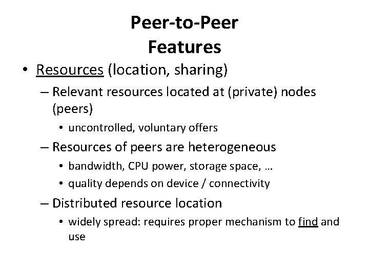 Peer-to-Peer Features • Resources (location, sharing) – Relevant resources located at (private) nodes (peers)