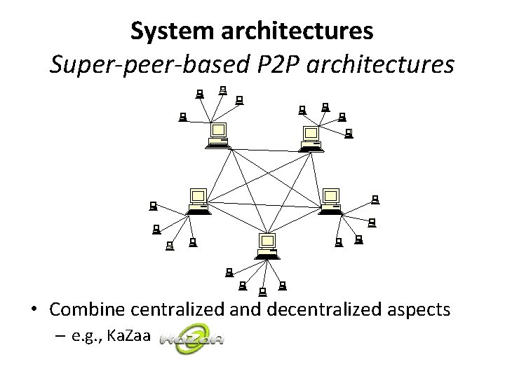 System architectures Super-peer-based P 2 P architectures • Combine centralized and decentralized aspects –
