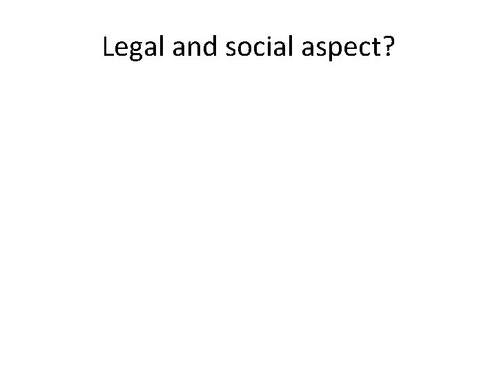 Legal and social aspect? 