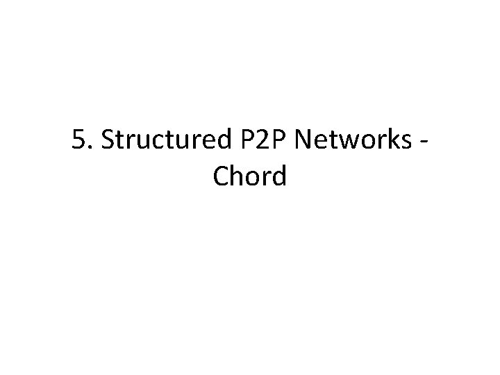 5. Structured P 2 P Networks Chord 