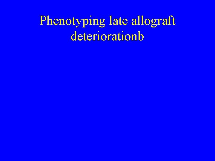 Phenotyping late allograft deteriorationb 