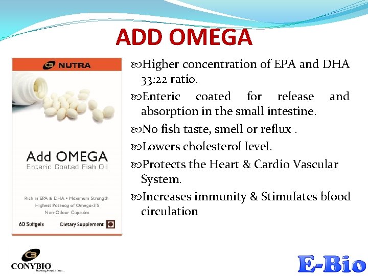 ADD OMEGA Higher concentration of EPA and DHA 33: 22 ratio. Enteric coated for