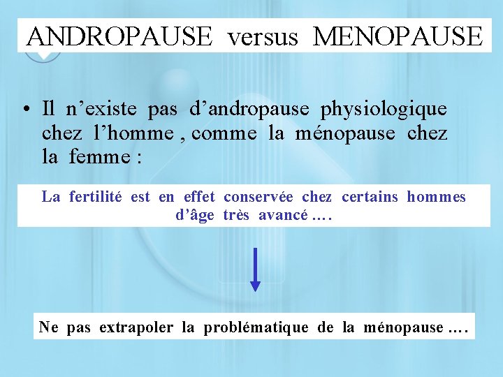 ANDROPAUSE versus MENOPAUSE • Il n’existe pas d’andropause physiologique chez l’homme , comme la