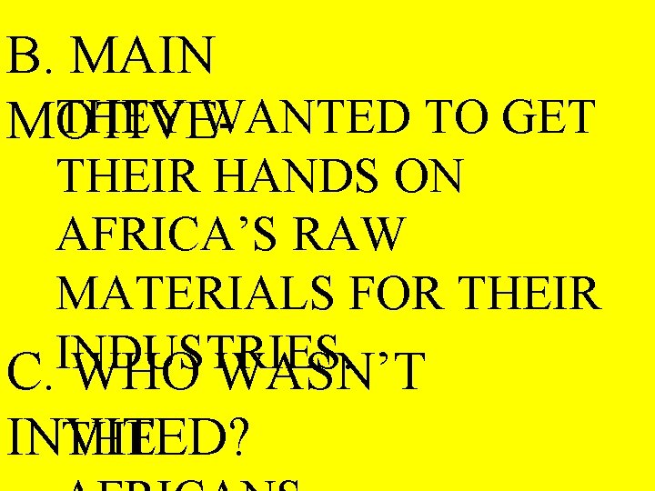 B. MAIN THEY WANTED TO GET MOTIVE- THEIR HANDS ON AFRICA’S RAW MATERIALS FOR
