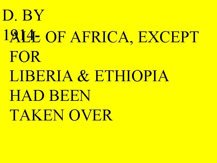 D. BY 1914 ALL OF AFRICA, EXCEPT FOR LIBERIA & ETHIOPIA HAD BEEN TAKEN