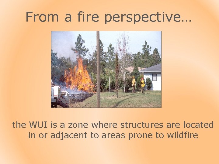 From a fire perspective… the WUI is a zone where structures are located in