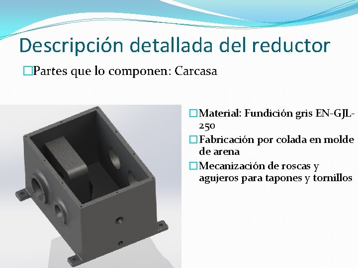 Descripción detallada del reductor �Partes que lo componen: Carcasa �Material: Fundición gris EN-GJL 250