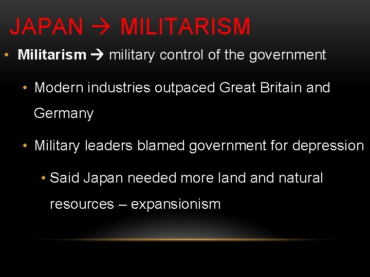 JAPAN MILITARISM • Militarism military control of the government • Modern industries outpaced Great